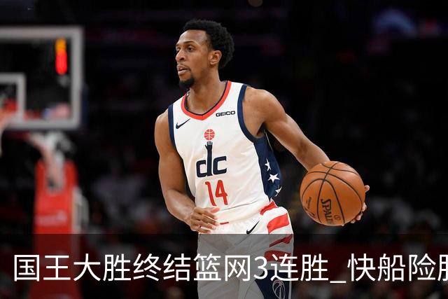 国王大胜终结篮网3连胜 快船险胜开拓者4连胜